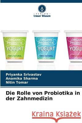 Die Rolle von Probiotika in der Zahnmedizin Srivastav, Priyanka, Sharma, Anamika, Tomar, Nitin 9786209246401