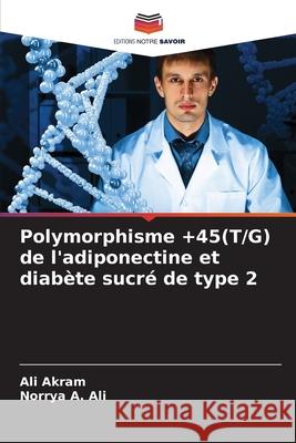 Polymorphisme +45(T/G) de l'adiponectine et diabète sucré de type 2 Akram, Ali, A. Ali, Norrya 9786209246463 Editions Notre Savoir