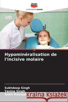 Hypominéralisation de l'incisive molaire Singh, Sukhdeep, Singh, Yanina, Mahajan, Ankit 9786209246548