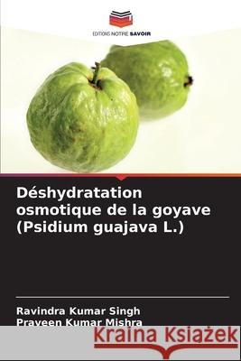 Déshydratation osmotique de la goyave (Psidium guajava L.) Singh, Ravindra Kumar, Mishra, Praveen Kumar 9786209246777