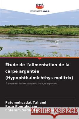 ?tude de l'alimentation de la carpe argent?e (Hypophthalmichthys molitrix) Fatemehsadat Tahami Reza Pourgholam Ehteram Sadat Alav 9786209247163