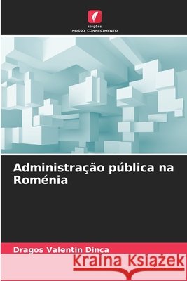 Administra??o p?blica na Rom?nia Dragos Valentin Dinca 9786209247521 Edicoes Nosso Conhecimento