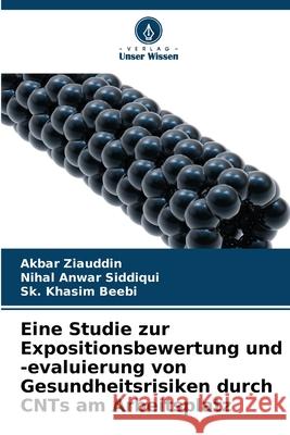 Eine Studie zur Expositionsbewertung und -evaluierung von Gesundheitsrisiken durch CNTs am Arbeitsplatz Akbar Ziauddin Nihal Anwar Siddiqui Sk Khasim Beebi 9786209247743
