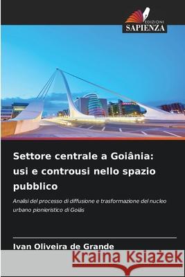 Settore centrale a Goi?nia: usi e controusi nello spazio pubblico Ivan Oliveira de Grande 9786209248047 Edizioni Sapienza