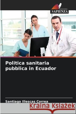 Politica sanitaria pubblica in Ecuador Illescas Correa, Santiago 9786209249242 Edizioni Sapienza