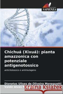 Chichuá (Xixuá): pianta amazzonica con potenziale antigenotossico Ulises de Oliveira Meneguetti, Dionatas, Alves Facundo, Valdir 9786209249457 Edizioni Sapienza