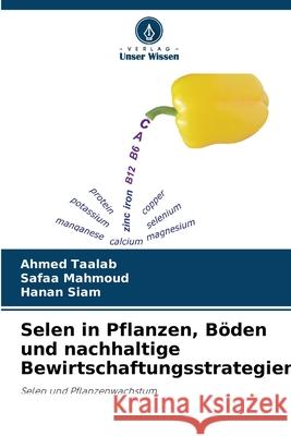 Selen in Pflanzen, B?den und nachhaltige Bewirtschaftungsstrategien Ahmed Taalab Safaa Mahmoud Hanan Siam 9786209249716