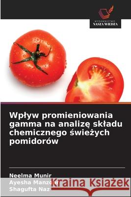 Wplyw promieniowania gamma na analize skladu chemicznego swiezych pomidorów Munir, Neelma, Manzoor, Ayesha, Naz, Shagufta 9786209250811 Wydawnictwo Nasza Wiedza