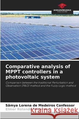 Comparative analysis of MPPT controllers in a photovoltaic system de Medeiros Confessor, Sâmya Lorena, Villarreal, Elmer Rolando 9786209251283