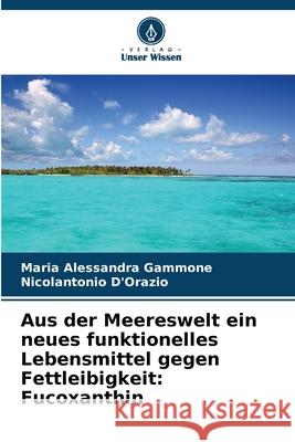 Aus der Meereswelt ein neues funktionelles Lebensmittel gegen Fettleibigkeit: Fucoxanthin Gammone, Maria Alessandra, D'Orazio, Nicolantonio 9786209251306 Verlag Unser Wissen
