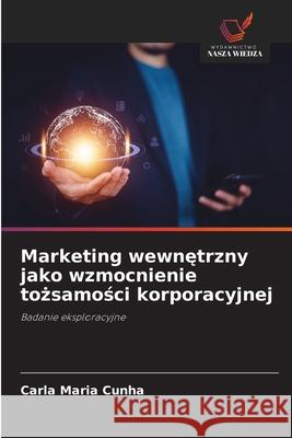 Marketing wewnetrzny jako wzmocnienie tozsamosci korporacyjnej Cunha, Carla Maria 9786209251887