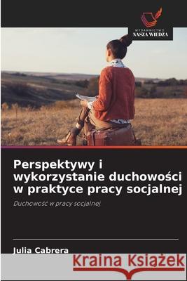 Perspektywy i wykorzystanie duchowosci w praktyce pracy socjalnej Cabrera, Julia 9786209252389