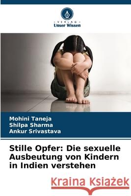 Stille Opfer: Die sexuelle Ausbeutung von Kindern in Indien verstehen Taneja, Mohini, Sharma, Shilpa, Srivastava, Ankur 9786209252648