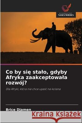 Co by sie stalo, gdyby Afryka zaakceptowala rozwój? Djamen, Brice 9786209253706