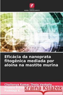 Eficácia da nanoprata fitogênica mediada por aloína na mastite murina Thota Venkata, Chaitanya Kumar, P., Eswara Prasad, K., Padmaja 9786209253751