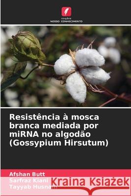 Resist?ncia ? mosca branca mediada por miRNA no algod?o (Gossypium Hirsutum) Afshan Butt Sarfraz Kiani Tayyab Husnain 9786209254710