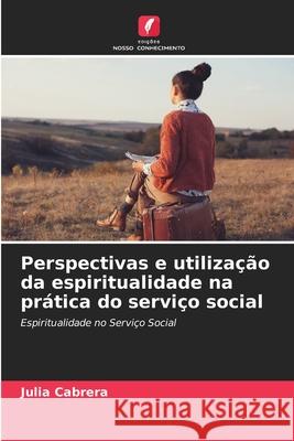 Perspectivas e utilização da espiritualidade na prática do serviço social Cabrera, Julia 9786209254949