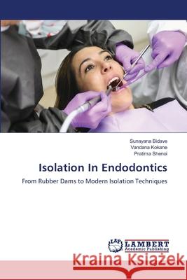 Isolation In Endodontics Bidave, Sunayana, KOKANE, VANDANA, SHENOI, PRATIMA 9786209255212