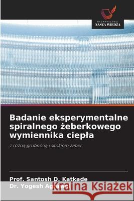 Badanie eksperymentalne spiralnego żeberkowego wymiennika ciepla Prof Santosh D. Katkade Yogesh Agrawal 9786209255311