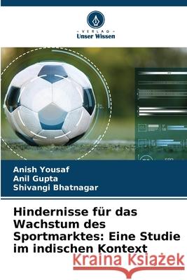 Hindernisse f?r das Wachstum des Sportmarktes: Eine Studie im indischen Kontext Anish Yousaf Anil Gupta Shivangi Bhatnagar 9786209255472 Verlag Unser Wissen