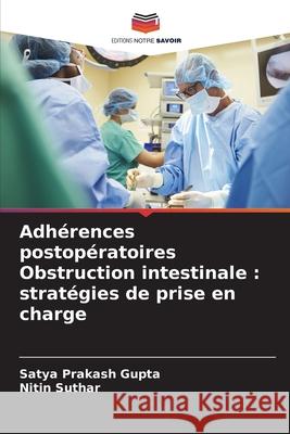 Adhérences postopératoires Obstruction intestinale : stratégies de prise en charge Gupta, Satya Prakash, Suthar, Nitin 9786209255755