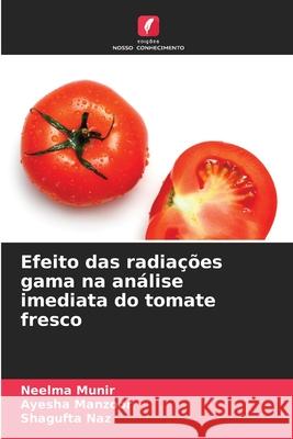 Efeito das radiações gama na análise imediata do tomate fresco Munir, Neelma, Manzoor, Ayesha, Naz, Shagufta 9786209255939 Edições Nosso Conhecimento