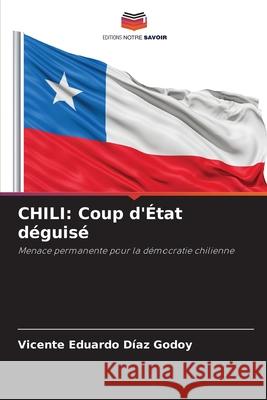 CHILI: Coup d'État déguisé DÍAZ GODOY, VICENTE EDUARDO 9786209256226 Editions Notre Savoir