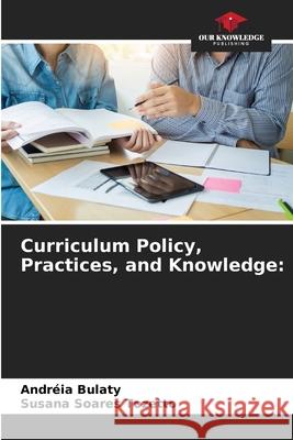 Curriculum Policy, Practices, and Knowledge: Bulaty, Andréia, Tozetto, Susana Soares 9786209256660 Our Knowledge Publishing