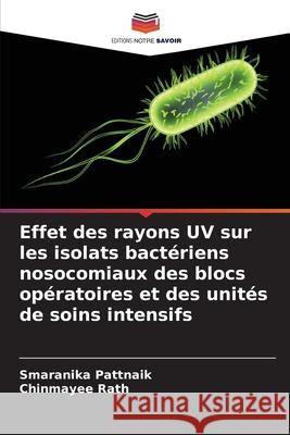Effet des rayons UV sur les isolats bactériens nosocomiaux des blocs opératoires et des unités de soins intensifs Pattnaik, Smaranika, Rath, Chinmayee 9786209257070