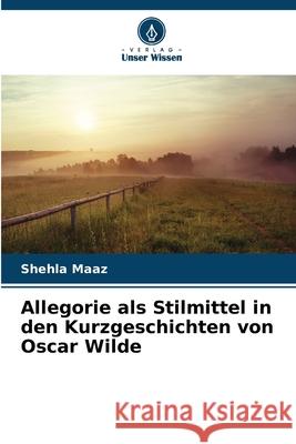 Allegorie als Stilmittel in den Kurzgeschichten von Oscar Wilde Maaz, Shehla 9786209258503