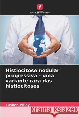 Histiocitose nodular progressiva - uma variante rara das histiocitoses Pillay, Lushen 9786209258664