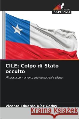 CILE: Colpo di Stato occulto DÍAZ GODOY, VICENTE EDUARDO 9786209258787 Edizioni Sapienza