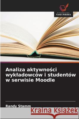 Analiza aktywności wykladowc?w i student?w w serwisie Moodle Randy Stamm 9786209259371