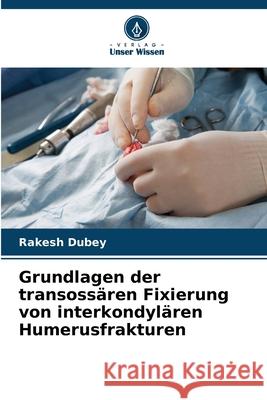 Grundlagen der transossären Fixierung von interkondylären Humerusfrakturen Dubey, Rakesh 9786209259524 Verlag Unser Wissen