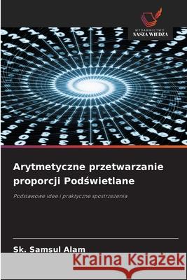 Arytmetyczne przetwarzanie proporcji Podswietlane Alam, Sk. Samsul 9786209261350 Wydawnictwo Nasza Wiedza