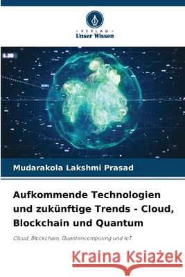 Aufkommende Technologien und zukünftige Trends - Cloud, Blockchain und Quantum Lakshmi Prasad, Mudarakola 9786209261633
