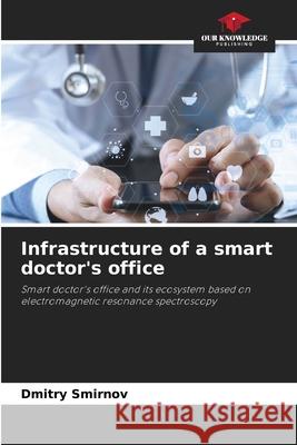Infrastructure of a smart doctor's office Smirnov, Dmitry 9786209263286