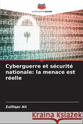 Cyberguerre et sécurité nationale: la menace est réelle Ali, Zulfiqar 9786209263880 Editions Notre Savoir