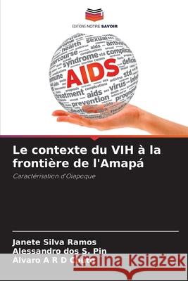 Le contexte du VIH à la frontière de l'Amapá Silva Ramos, Janete, dos S. Pin, Alessandro, Couto, Álvaro A R D 9786209264726