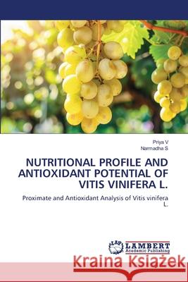 NUTRITIONAL PROFILE AND ANTIOXIDANT POTENTIAL OF VITIS VINIFERA L. V, PRIYA, S, Narmadha 9786209265327