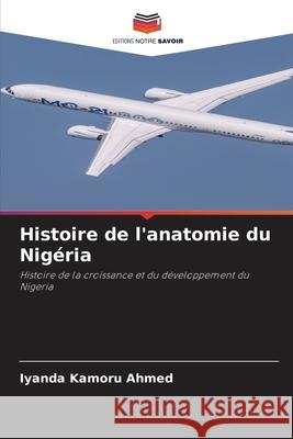Histoire de l'anatomie du Nigéria Kamoru Ahmed, Iyanda 9786209265471 Editions Notre Savoir