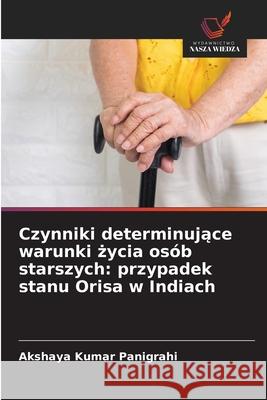 Czynniki determinujace warunki zycia osób starszych: przypadek stanu Orisa w Indiach Panigrahi, Akshaya Kumar 9786209265532