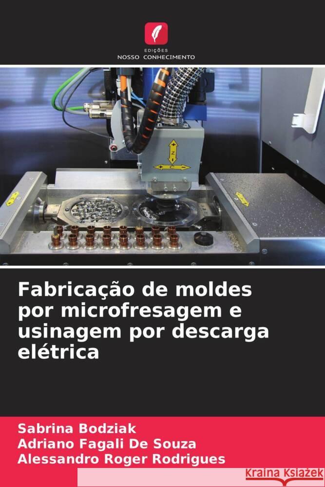 Fabricação de moldes por microfresagem e usinagem por descarga elétrica Bodziak, Sabrina, De Souza, Adriano Fagali, Rodrigues, Alessandro Roger 9786209265990