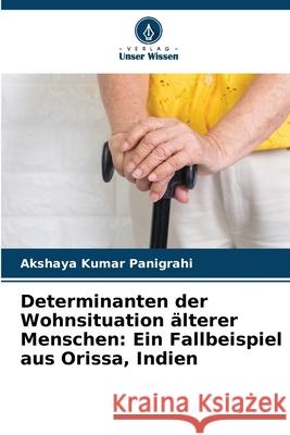 Determinanten der Wohnsituation älterer Menschen: Ein Fallbeispiel aus Orissa, Indien Panigrahi, Akshaya Kumar 9786209268090