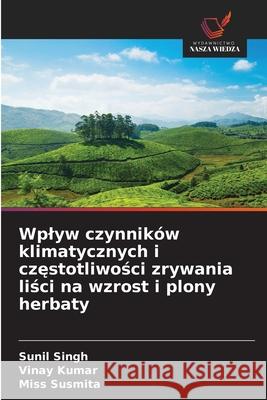 Wplyw czynników klimatycznych i czestotliwosci zrywania lisci na wzrost i plony herbaty Singh, Sunil, Kumar, Vinay, Susmita, Miss 9786209268823 Wydawnictwo Nasza Wiedza
