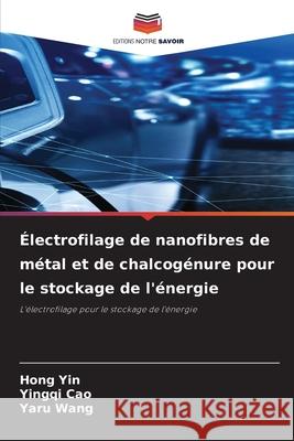 Électrofilage de nanofibres de métal et de chalcogénure pour le stockage de l'énergie Yin, Hong, Cao, Yingqi, Wang, Yaru 9786209269028 Editions Notre Savoir
