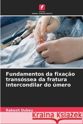Fundamentos da fixação transóssea da fratura intercondilar do úmero Dubey, Rakesh 9786209269769