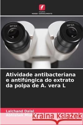 Atividade antibacteriana e antifúngica do extrato da polpa de A. vera L Dalal, Lalchand, Mishra, Abhishek 9786209270178