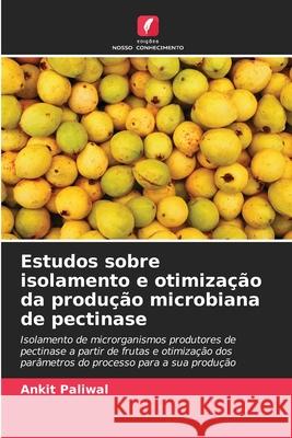 Estudos sobre isolamento e otimização da produção microbiana de pectinase Paliwal, Ankit 9786209270550