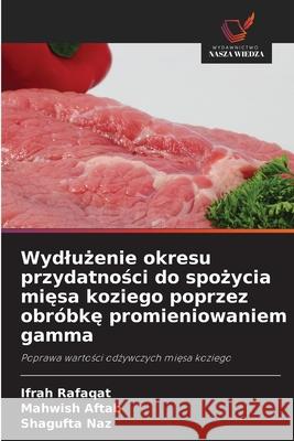 Wydlużenie okresu przydatności do spożycia mięsa koziego poprzez obr?bkę promieniowaniem gamma Ifrah Rafaqat Mahwish Aftab Shagufta Naz 9786209270642 Wydawnictwo Nasza Wiedza